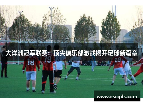 大洋洲冠军联赛:顶尖俱乐部激战揭开足球新篇章 大洋洲冠军联赛:顶尖俱乐部激战揭开足球新篇章