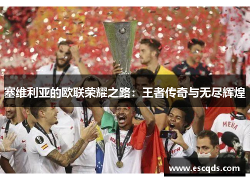 塞维利亚的欧联荣耀之路:王者传奇与无尽辉煌 塞维利亚的欧联荣耀之路:王者传奇与无尽辉煌