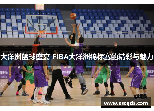 大洋洲篮球盛宴 FIBA大洋洲锦标赛的精彩与魅力 大洋洲篮球盛宴 FIBA大洋洲锦标赛的精彩与魅力