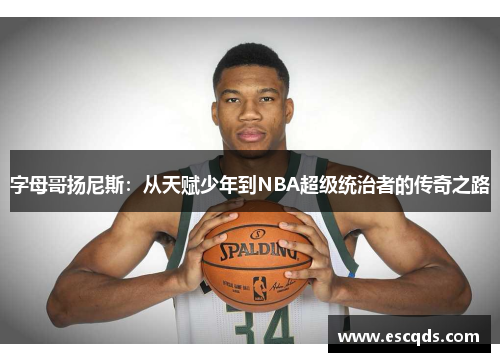 字母哥扬尼斯:从天赋少年到NBA超级统治者的传奇之路 字母哥扬尼斯:从天赋少年到NBA超级统治者的传奇之路