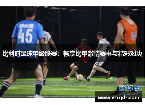 比利时足球甲级联赛:畅享比甲激情赛事与精彩对决 比利时足球甲级联赛:畅享比甲激情赛事与精彩对决