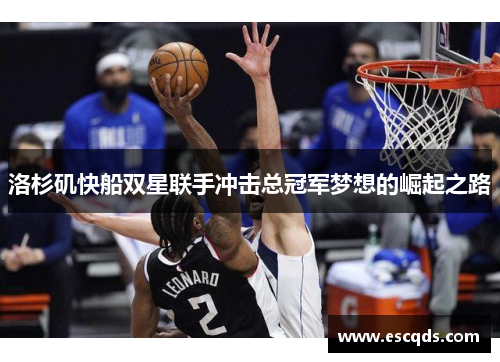 洛杉矶快船双星联手冲击总冠军梦想的崛起之路 洛杉矶快船双星联手冲击总冠军梦想的崛起之路