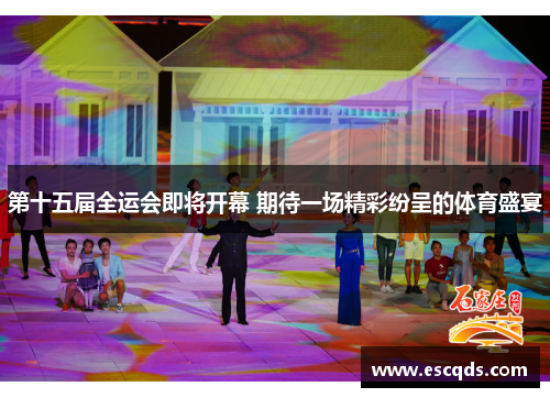 第十五届全运会即将开幕 期待一场精彩纷呈的体育盛宴 第十五届全运会即将开幕 期待一场精彩纷呈的体育盛宴