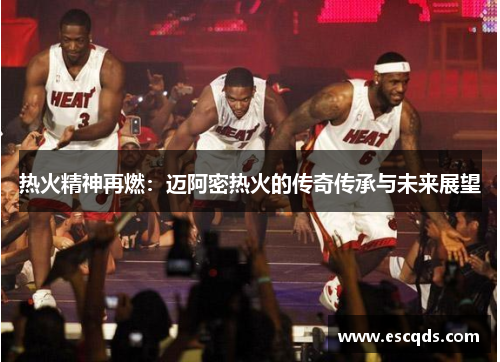 热火精神再燃:迈阿密热火的传奇传承与未来展望 热火精神再燃:迈阿密热火的传奇传承与未来展望