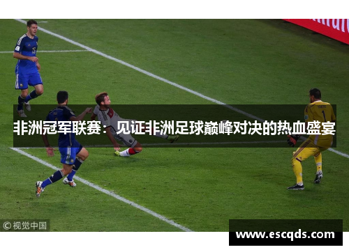 非洲冠军联赛:见证非洲足球巅峰对决的热血盛宴 非洲冠军联赛:见证非洲足球巅峰对决的热血盛宴
