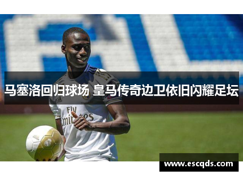马塞洛回归球场 皇马传奇边卫依旧闪耀足坛 马塞洛回归球场 皇马传奇边卫依旧闪耀足坛