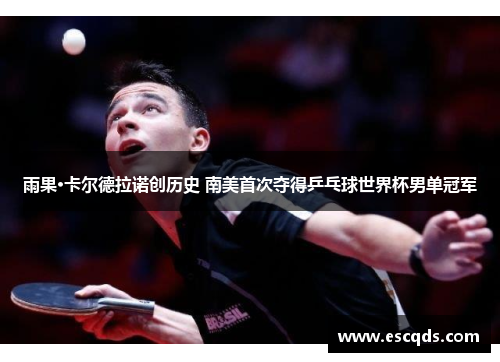 雨果·卡尔德拉诺创历史 南美首次夺得乒乓球世界杯男单冠军 雨果·卡尔德拉诺创历史 南美首次夺得乒乓球世界杯男单冠军