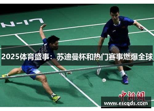 2025体育盛事:苏迪曼杯和热门赛事燃爆全球 2025体育盛事:苏迪曼杯和热门赛事燃爆全球