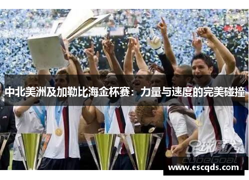 中北美洲及加勒比海金杯赛:力量与速度的完美碰撞 中北美洲及加勒比海金杯赛:力量与速度的完美碰撞