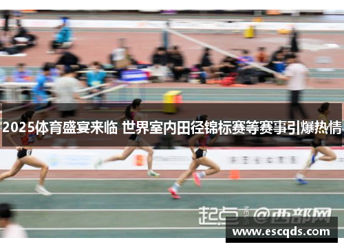 2025体育盛宴来临 世界室内田径锦标赛等赛事引爆热情 2025体育盛宴来临 世界室内田径锦标赛等赛事引爆热情