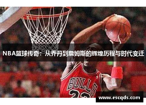 NBA篮球传奇:从乔丹到詹姆斯的辉煌历程与时代变迁 NBA篮球传奇:从乔丹到詹姆斯的辉煌历程与时代变迁