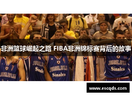 非洲篮球崛起之路 FIBA非洲锦标赛背后的故事 非洲篮球崛起之路 FIBA非洲锦标赛背后的故事
