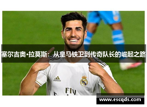 塞尔吉奥·拉莫斯:从皇马铁卫到传奇队长的崛起之路 塞尔吉奥·拉莫斯:从皇马铁卫到传奇队长的崛起之路