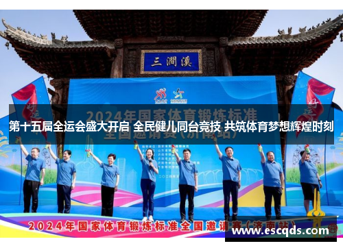 第十五届全运会盛大开启 全民健儿同台竞技 共筑体育梦想辉煌时刻 第十五届全运会盛大开启 全民健儿同台竞技 共筑体育梦想辉煌时刻