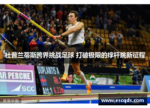 杜普兰蒂斯跨界挑战足球 打破极限的撑杆跳新征程 杜普兰蒂斯跨界挑战足球 打破极限的撑杆跳新征程