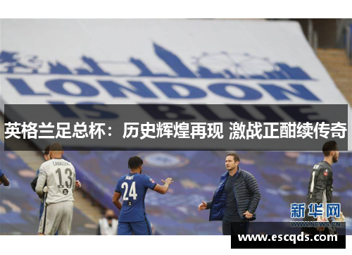 英格兰足总杯:历史辉煌再现 激战正酣续传奇 英格兰足总杯:历史辉煌再现 激战正酣续传奇