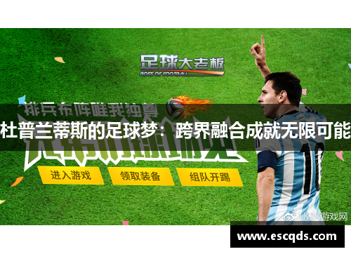 杜普兰蒂斯的足球梦:跨界融合成就无限可能 杜普兰蒂斯的足球梦:跨界融合成就无限可能