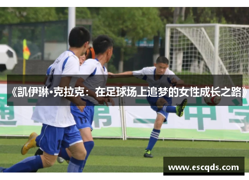 《凯伊琳·克拉克:在足球场上追梦的女性成长之路》 《凯伊琳·克拉克:在足球场上追梦的女性成长之路》