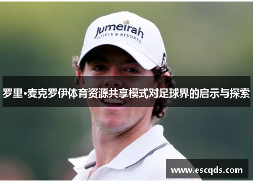 罗里·麦克罗伊体育资源共享模式对足球界的启示与探索 罗里·麦克罗伊体育资源共享模式对足球界的启示与探索