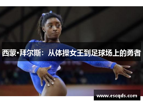西蒙·拜尔斯:从体操女王到足球场上的勇者 西蒙·拜尔斯:从体操女王到足球场上的勇者