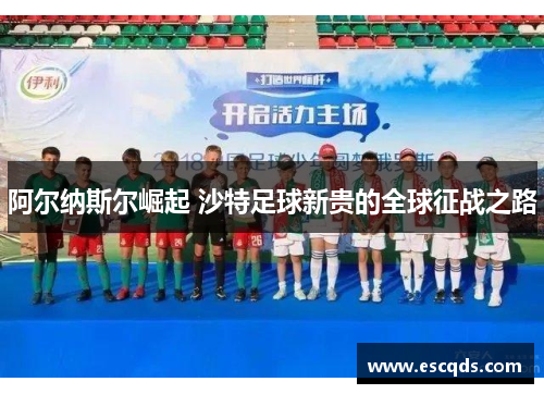 阿尔纳斯尔崛起 沙特足球新贵的全球征战之路 阿尔纳斯尔崛起 沙特足球新贵的全球征战之路
