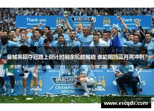 曼城英超夺冠路上倒计时剩余轮数揭晓 谁能阻挡蓝月亮冲刺? 曼城英超夺冠路上倒计时剩余轮数揭晓 谁能阻挡蓝月亮冲刺?