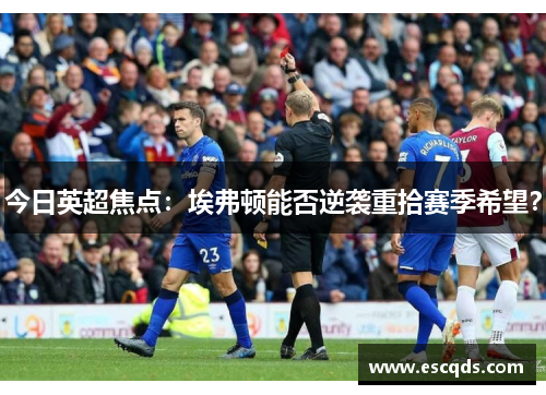 今日英超焦点:埃弗顿能否逆袭重拾赛季希望? 今日英超焦点:埃弗顿能否逆袭重拾赛季希望?