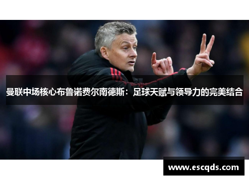 曼联中场核心布鲁诺费尔南德斯:足球天赋与领导力的完美结合 曼联中场核心布鲁诺费尔南德斯:足球天赋与领导力的完美结合