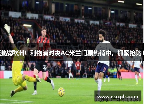 激战欧洲!利物浦对决AC米兰门票热销中,抓紧抢购! 激战欧洲!利物浦对决AC米兰门票热销中,抓紧抢购!