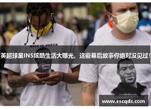 英超球星INS炫酷生活大曝光,这些幕后故事你绝对没见过! 英超球星INS炫酷生活大曝光,这些幕后故事你绝对没见过!