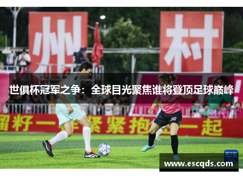 世俱杯冠军之争:全球目光聚焦谁将登顶足球巅峰 世俱杯冠军之争:全球目光聚焦谁将登顶足球巅峰