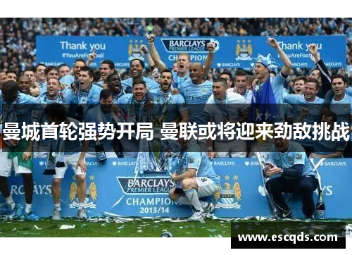 曼城首轮强势开局 曼联或将迎来劲敌挑战